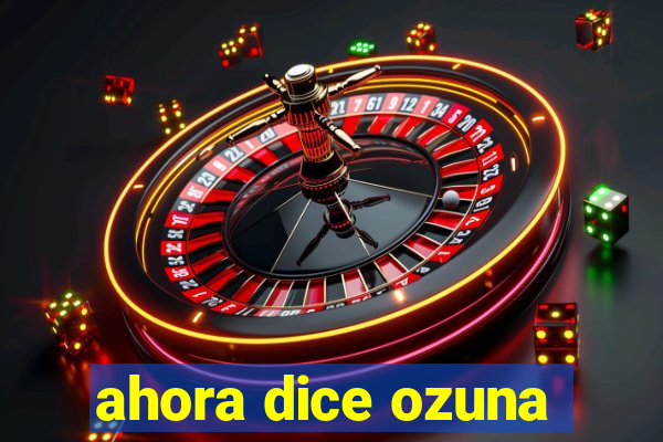 ahora dice ozuna