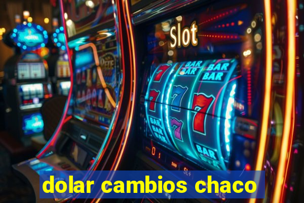 dolar cambios chaco