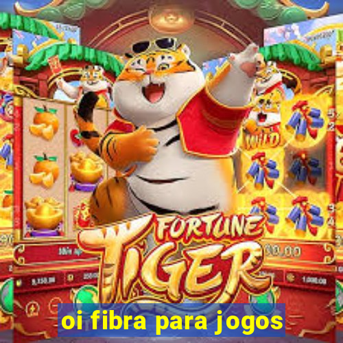 oi fibra para jogos