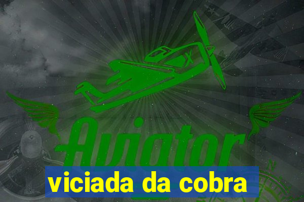 viciada da cobra