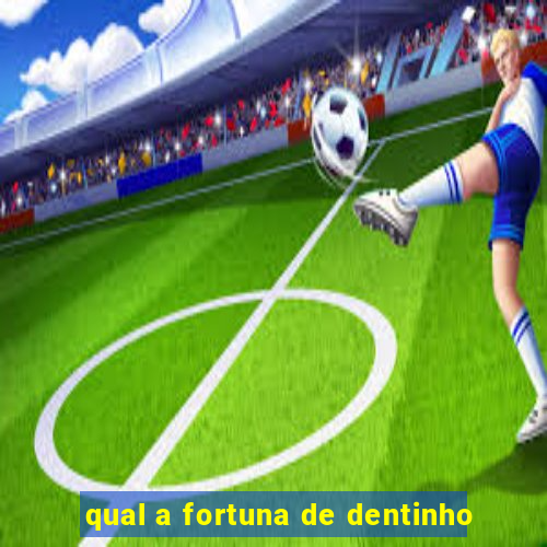 qual a fortuna de dentinho