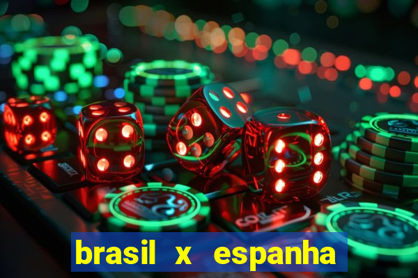 brasil x espanha ao vivo