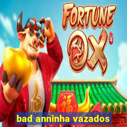 bad anninha vazados