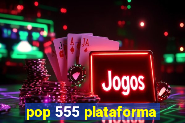 pop 555 plataforma