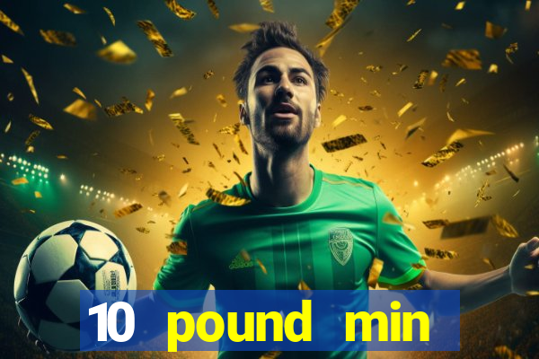 10 pound min deposit casino