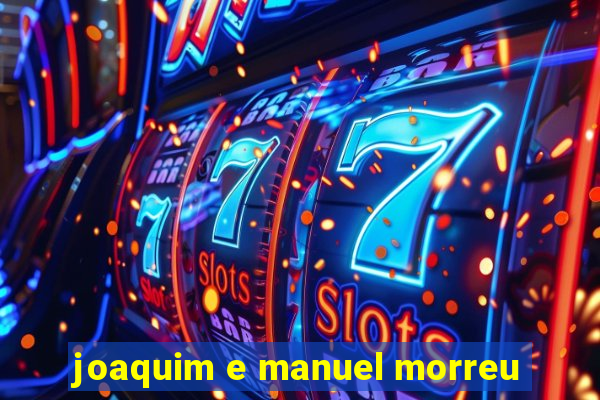 joaquim e manuel morreu