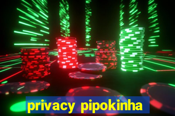 privacy pipokinha