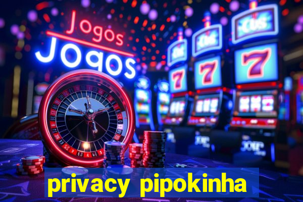 privacy pipokinha