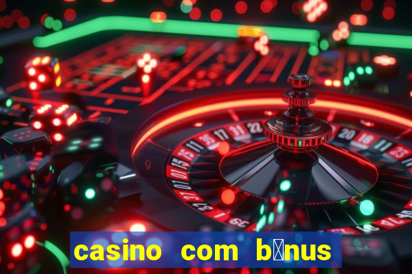 casino com b么nus gr谩tis de boas vindas