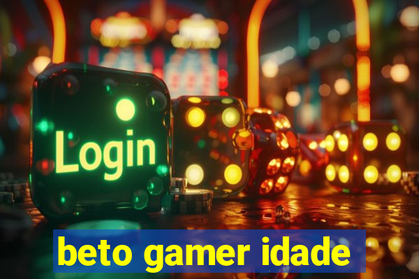 beto gamer idade