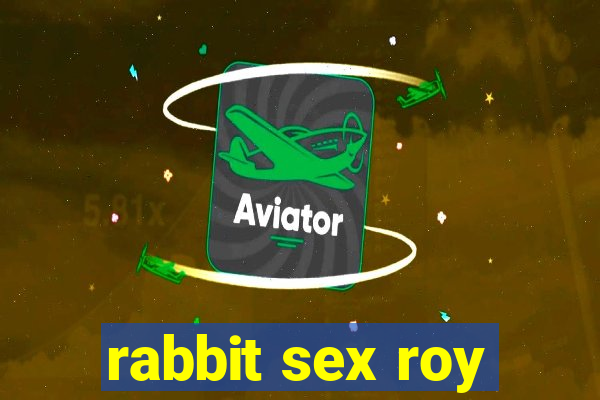 rabbit sex roy