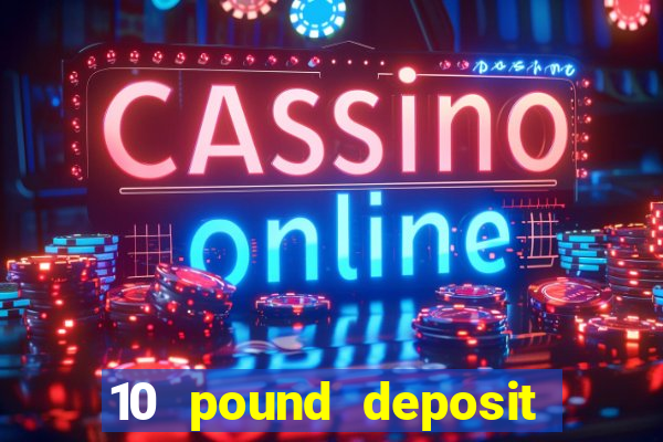 10 pound deposit casino uk