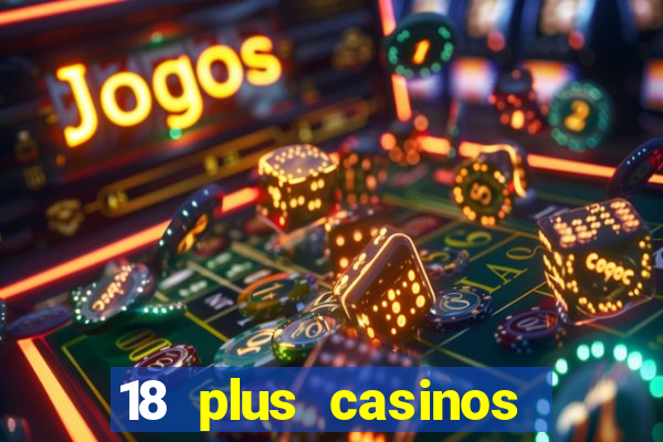 18 plus casinos near me