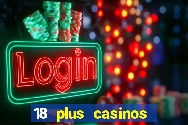 18 plus casinos near me