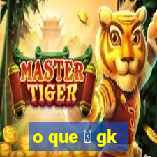 o que 茅 gk