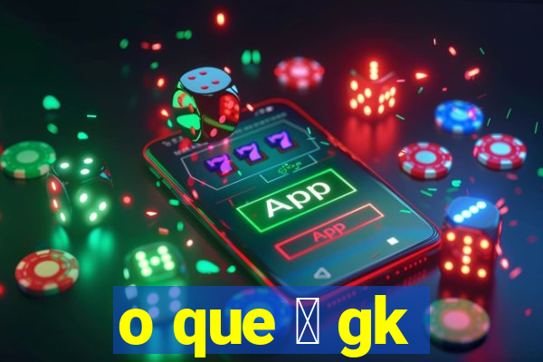 o que 茅 gk