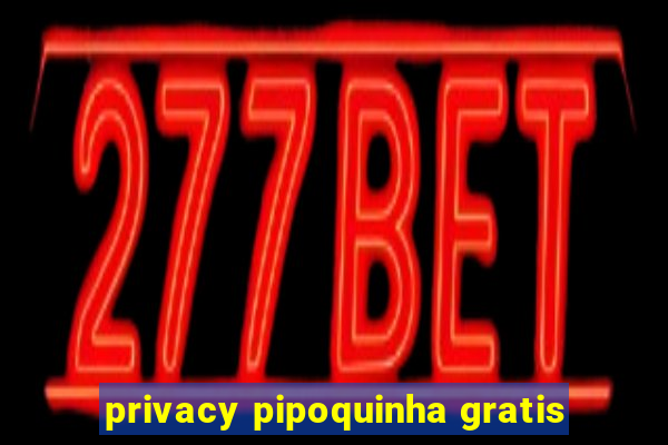 privacy pipoquinha gratis