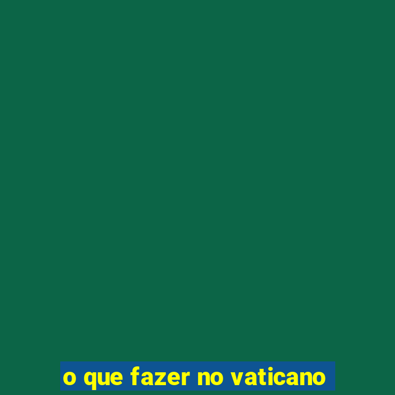 o que fazer no vaticano