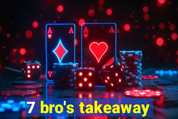 7 bro's takeaway