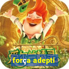 força adepti