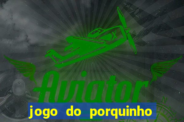 jogo do porquinho de ganhar dinheiro