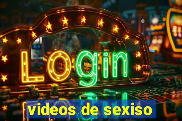 videos de sexiso