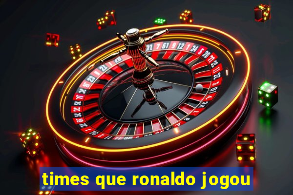 times que ronaldo jogou