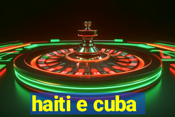 haiti e cuba