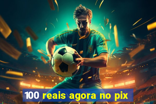 100 reais agora no pix