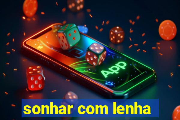 sonhar com lenha