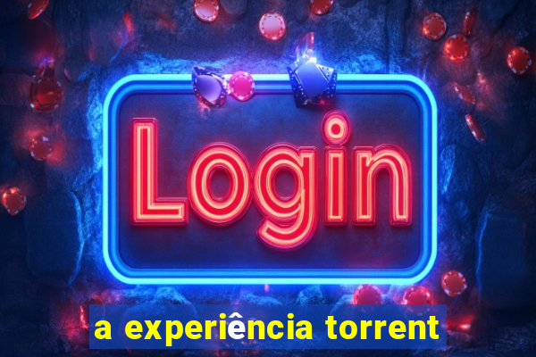 a experiência torrent