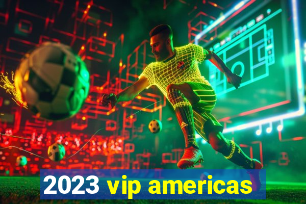 2023 vip americas