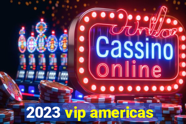 2023 vip americas