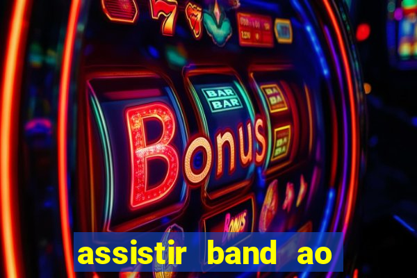 assistir band ao vivo gratis online