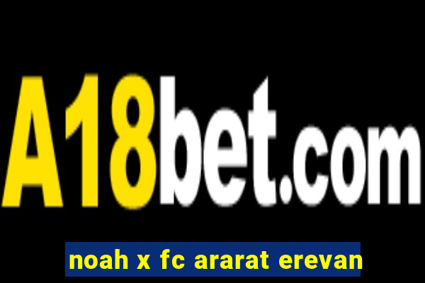 noah x fc ararat erevan