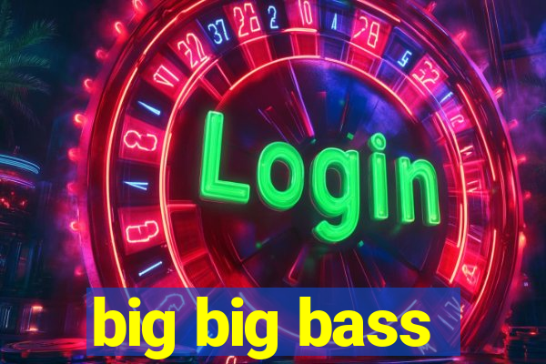 big big bass