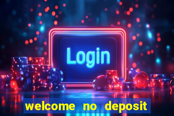 welcome no deposit bonus casino