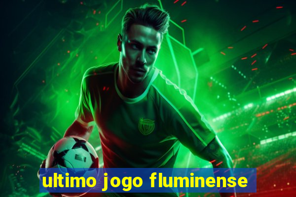 ultimo jogo fluminense