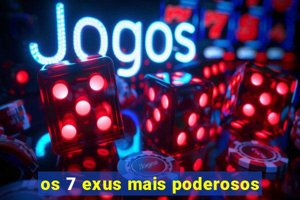 os 7 exus mais poderosos