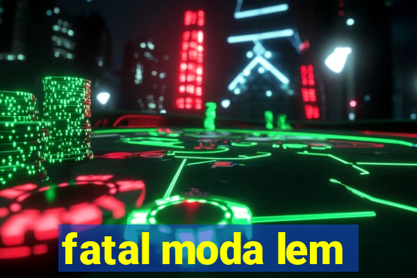 fatal moda lem