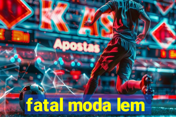 fatal moda lem