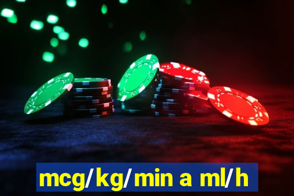 mcg/kg/min a ml/h