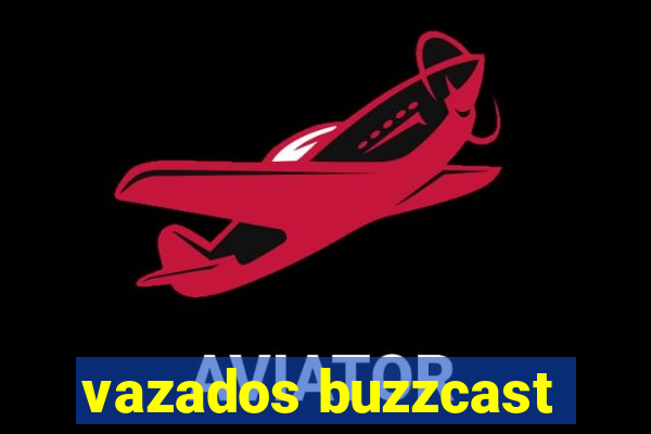 vazados buzzcast