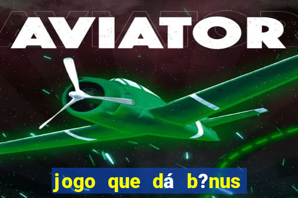 jogo que dá b?nus de gra?a