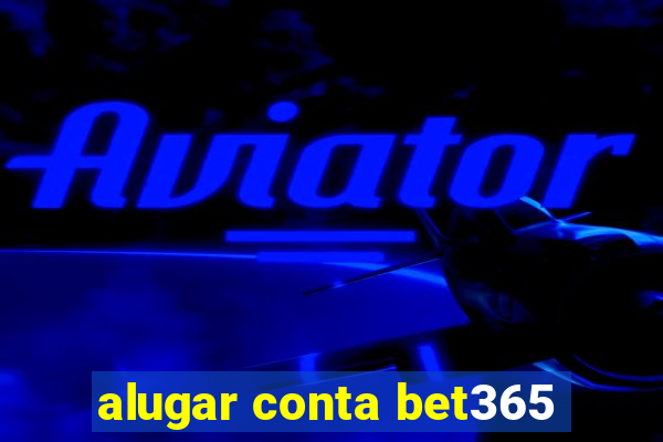 alugar conta bet365