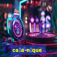 ca莽a-n铆que