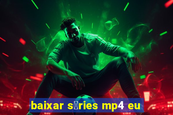 baixar s茅ries mp4 eu