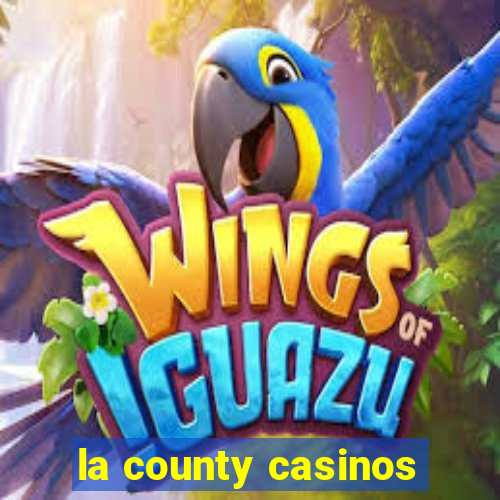 la county casinos