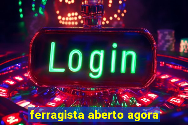 ferragista aberto agora