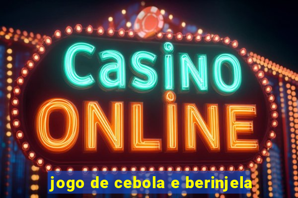 jogo de cebola e berinjela